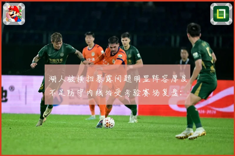 湖人被横扫暴露问题明显阵容厚度不足防守内线均受考验赛场复盘：最新赛事动态与深度分析