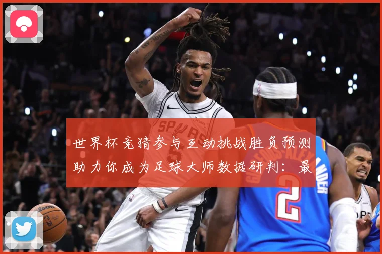世界杯竞猜参与互动挑战胜负预测助力你成为足球大师数据研判：最新赛事动态与深度分析