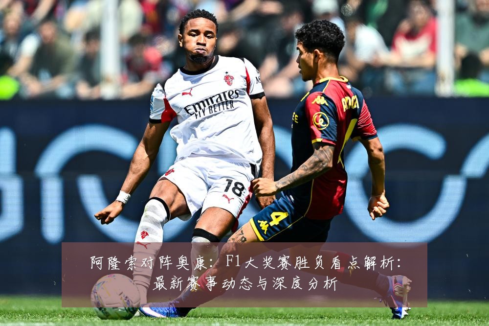 阿隆索对阵奥康:F1大奖赛胜负看点解析:最新赛事动态与深度分析
