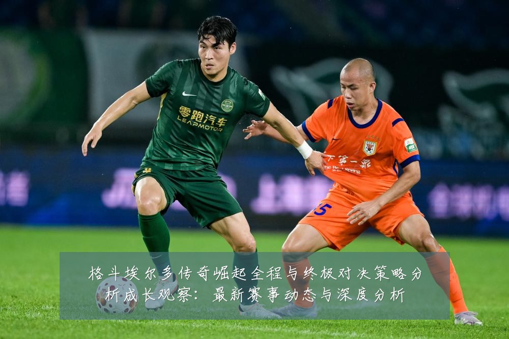 格斗埃尔多传奇崛起全程与终极对决策略分析成长观察:最新赛事动态与深度分析